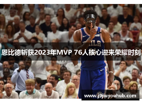 恩比德斩获2023年MVP 76人核心迎来荣耀时刻