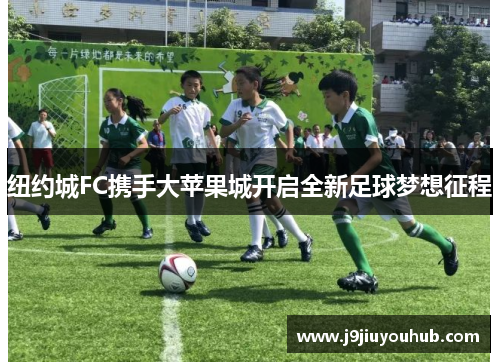 纽约城FC携手大苹果城开启全新足球梦想征程
