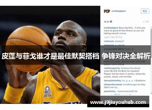 皮蓬与菲戈谁才是最佳默契搭档 争锋对决全解析