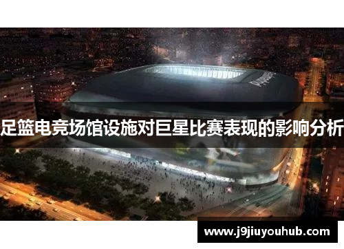 足篮电竞场馆设施对巨星比赛表现的影响分析