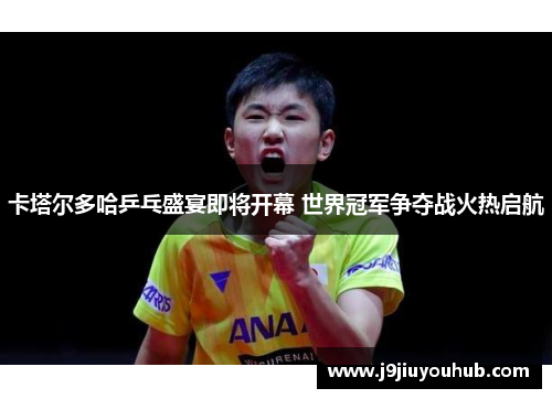 卡塔尔多哈乒乓盛宴即将开幕 世界冠军争夺战火热启航