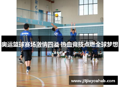 奥运篮球赛场激情四溢 热血竞技点燃全球梦想