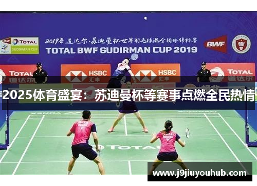 2025体育盛宴：苏迪曼杯等赛事点燃全民热情