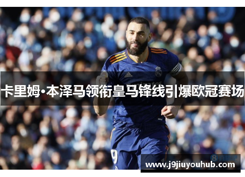 卡里姆·本泽马领衔皇马锋线引爆欧冠赛场