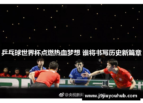 乒乓球世界杯点燃热血梦想 谁将书写历史新篇章