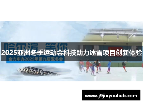 2025亚洲冬季运动会科技助力冰雪项目创新体验