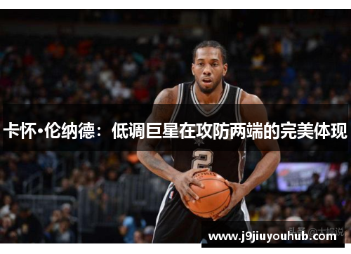 卡怀·伦纳德：低调巨星在攻防两端的完美体现