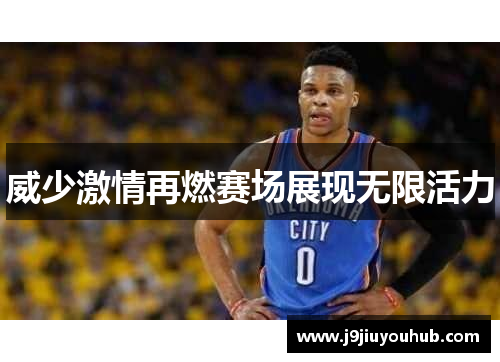 威少激情再燃赛场展现无限活力