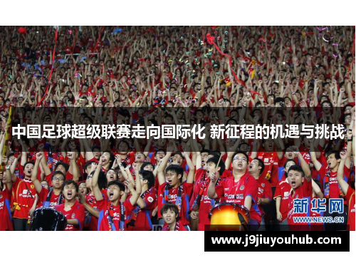 中国足球超级联赛走向国际化 新征程的机遇与挑战