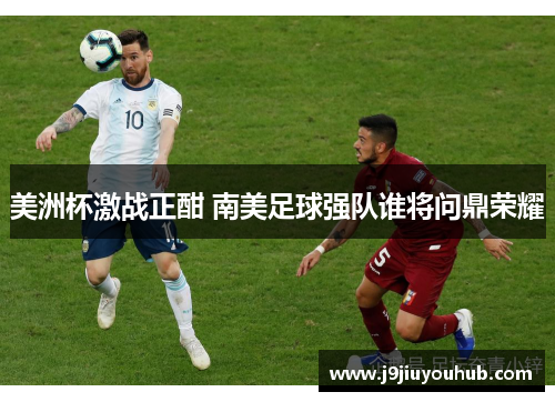 美洲杯激战正酣 南美足球强队谁将问鼎荣耀