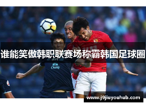 谁能笑傲韩职联赛场称霸韩国足球圈