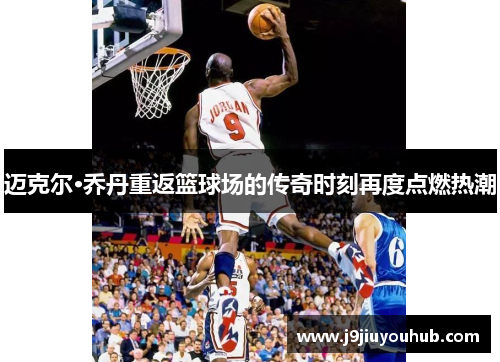 迈克尔·乔丹重返篮球场的传奇时刻再度点燃热潮