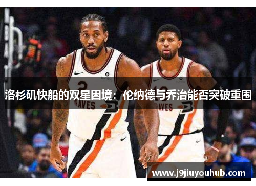 洛杉矶快船的双星困境：伦纳德与乔治能否突破重围