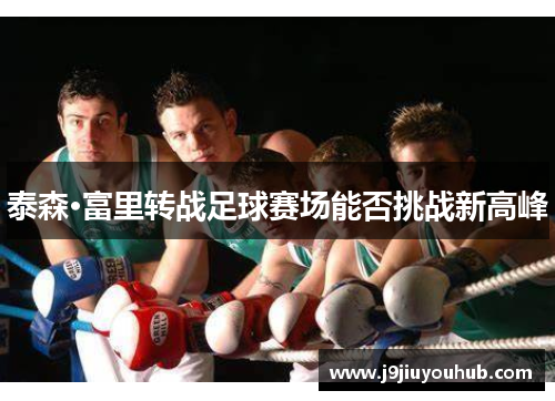 泰森·富里转战足球赛场能否挑战新高峰