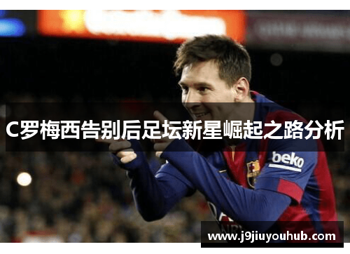 C罗梅西告别后足坛新星崛起之路分析