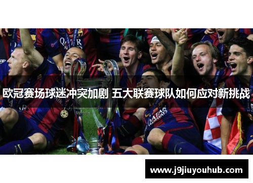 欧冠赛场球迷冲突加剧 五大联赛球队如何应对新挑战