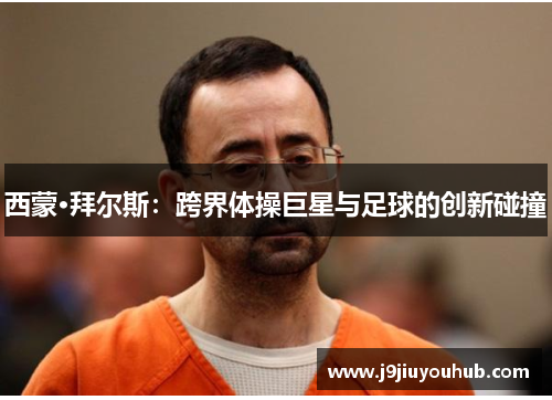 西蒙·拜尔斯：跨界体操巨星与足球的创新碰撞