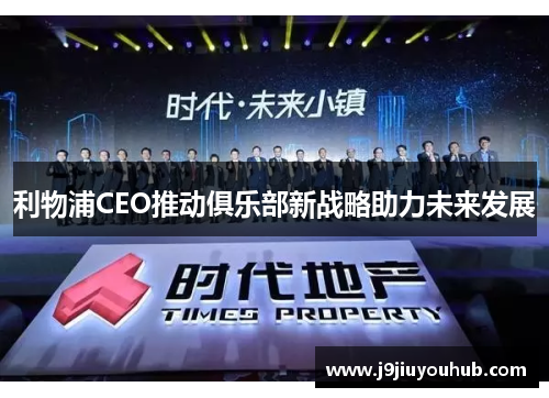 利物浦CEO推动俱乐部新战略助力未来发展