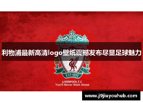 利物浦最新高清logo壁纸震撼发布尽显足球魅力