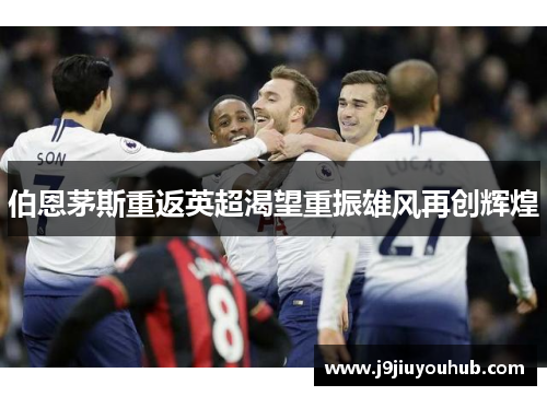 伯恩茅斯重返英超渴望重振雄风再创辉煌