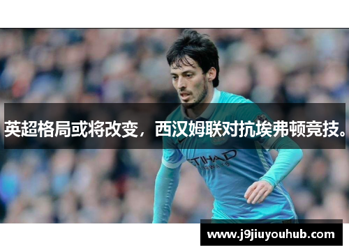 英超格局或将改变，西汉姆联对抗埃弗顿竞技。