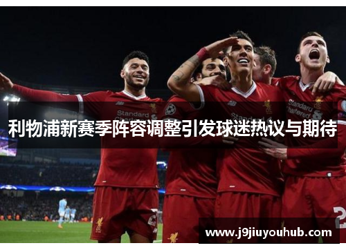 利物浦新赛季阵容调整引发球迷热议与期待
