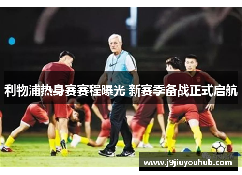 利物浦热身赛赛程曝光 新赛季备战正式启航