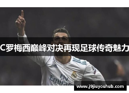 C罗梅西巅峰对决再现足球传奇魅力