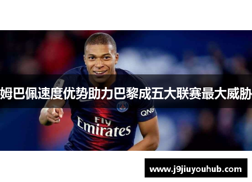 姆巴佩速度优势助力巴黎成五大联赛最大威胁