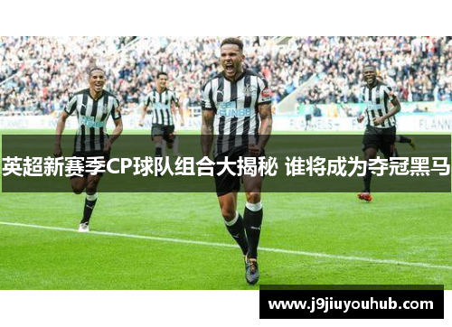 英超新赛季CP球队组合大揭秘 谁将成为夺冠黑马