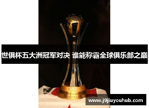 世俱杯五大洲冠军对决 谁能称霸全球俱乐部之巅