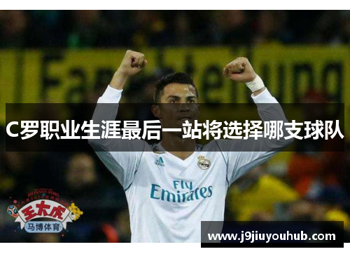C罗职业生涯最后一站将选择哪支球队