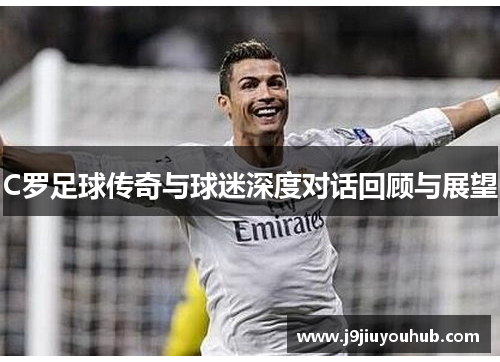 C罗足球传奇与球迷深度对话回顾与展望