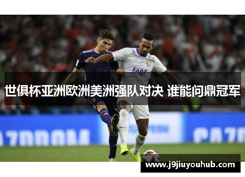 世俱杯亚洲欧洲美洲强队对决 谁能问鼎冠军