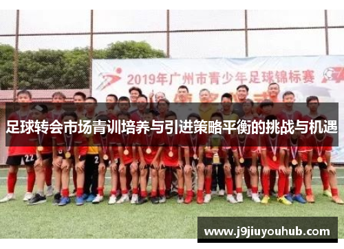足球转会市场青训培养与引进策略平衡的挑战与机遇