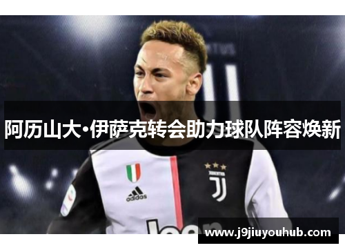 阿历山大·伊萨克转会助力球队阵容焕新