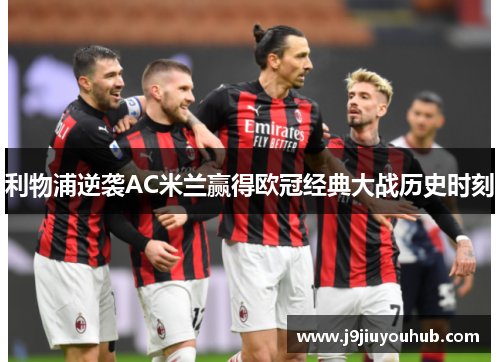 利物浦逆袭AC米兰赢得欧冠经典大战历史时刻