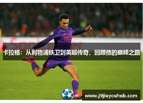 卡拉格：从利物浦铁卫到英超传奇，回顾他的巅峰之路