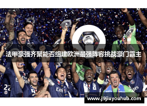 法甲豪强齐聚能否组建欧洲最强阵容挑战豪门霸主