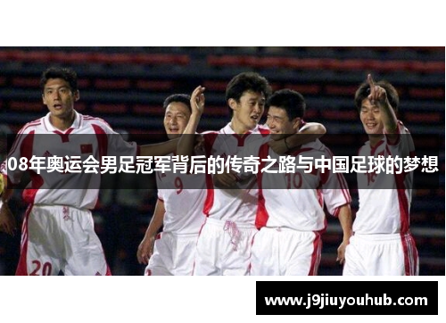 08年奥运会男足冠军背后的传奇之路与中国足球的梦想